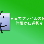 [Mac] ファイルの保存先を詳細から選択する方法
